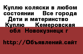 Куплю коляски,в любом состоянии. - Все города Дети и материнство » Куплю   . Кемеровская обл.,Новокузнецк г.